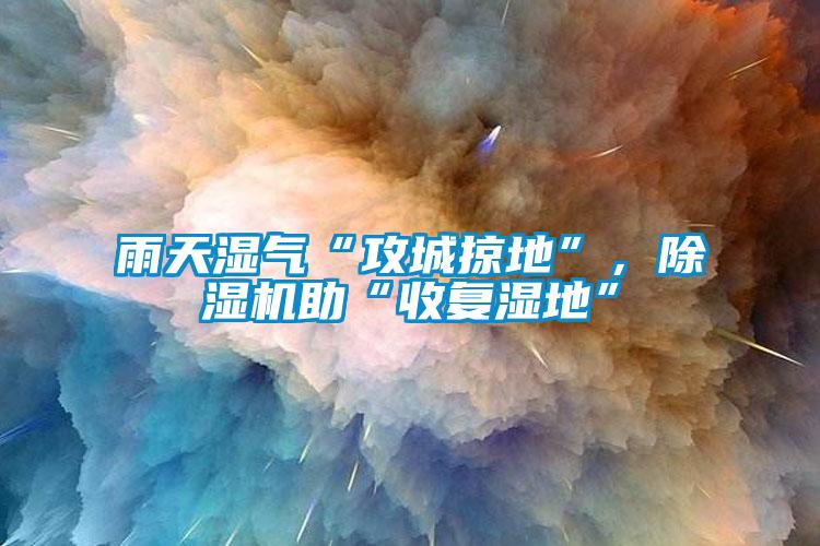 雨天濕氣“攻城掠地”，除濕機助“收復(fù)濕地”