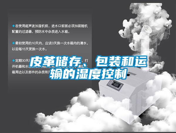 皮革儲存、包裝和運(yùn)輸?shù)臐穸瓤刂?/></p>
<p style=