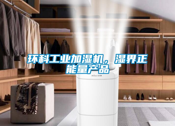 環(huán)科工業(yè)加濕機(jī)，濕界正能量產(chǎn)品
