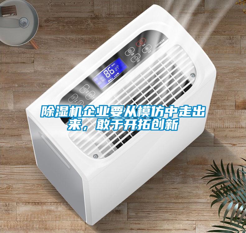 除濕機企業(yè)要從模仿中走出來，敢于開拓創(chuàng)新