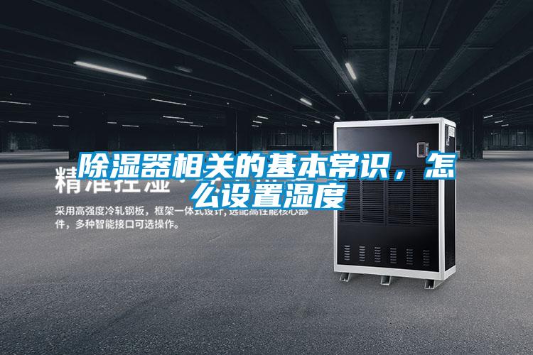 除濕器相關(guān)的基本常識(shí)，怎么設(shè)置濕度