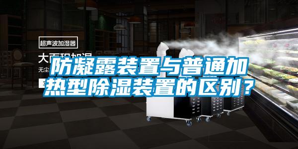 防凝露裝置與普通加熱型除濕裝置的區(qū)別？
