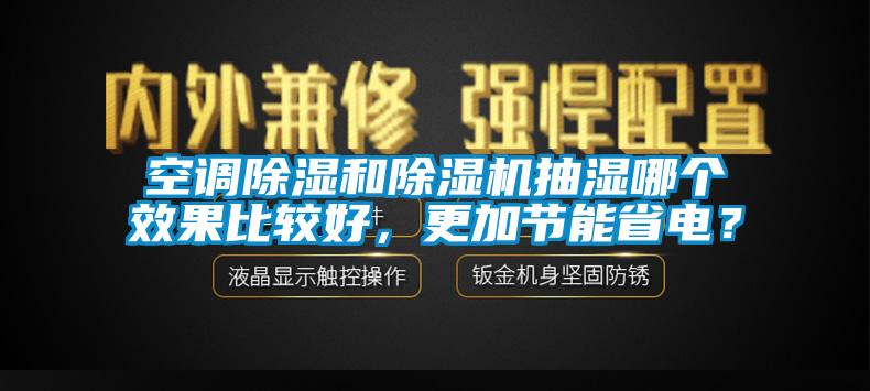 空調除濕和除濕機抽濕哪個效果比較好，更加節(jié)能省電？