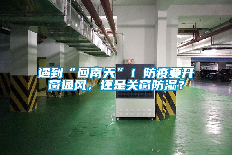 遇到“回南天”！防疫要開窗通風，還是關(guān)窗防濕？