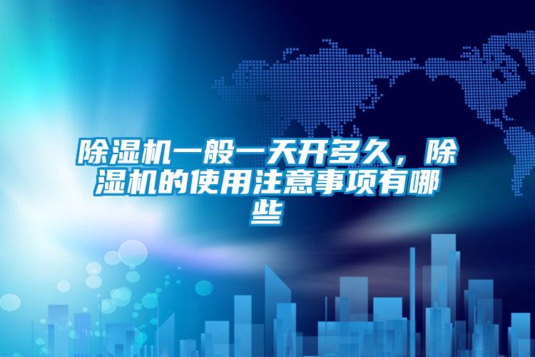 除濕機一般一天開多久，除濕機的使用注意事項有哪些