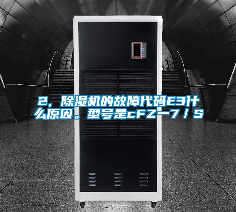 2, 除濕機(jī)的故障代碼E3什么原因。型號(hào)是cFZ一7／S