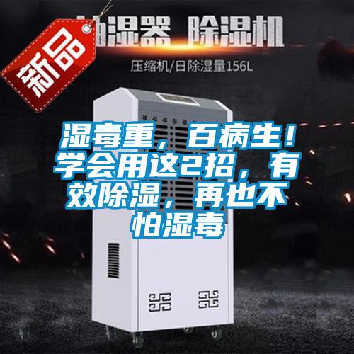 濕毒重，百病生！學(xué)會(huì)用這2招，有效除濕，再也不怕濕毒