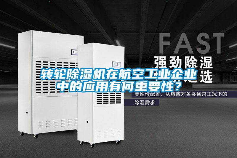 轉輪除濕機在航空工業(yè)企業(yè)中的應用有何重要性？
