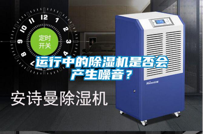 運(yùn)行中的除濕機(jī)是否會(huì)產(chǎn)生噪音？