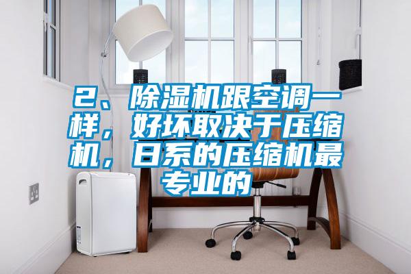 2、除濕機跟空調(diào)一樣，好壞取決于壓縮機，日系的壓縮機最專業(yè)的