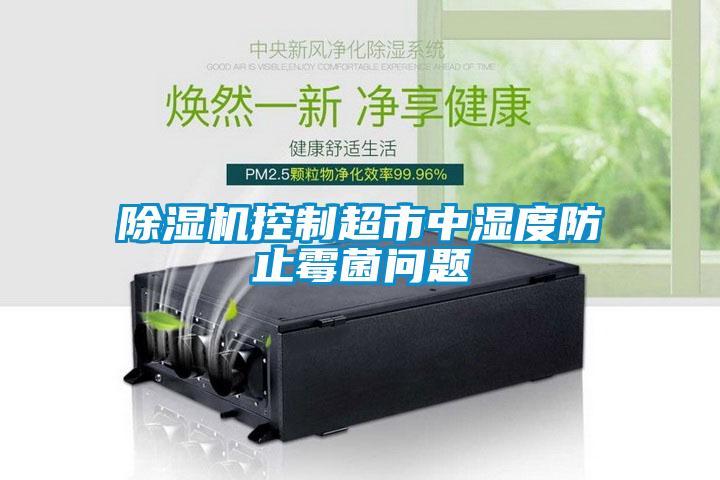 除濕機(jī)控制超市中濕度防止霉菌問(wèn)題