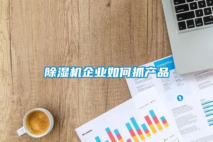 除濕機企業(yè)如何抓產品
