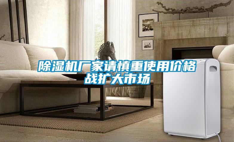 除濕機(jī)廠家請慎重使用價格戰(zhàn)擴(kuò)大市場