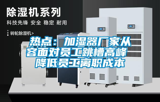 熱點(diǎn)：加濕器廠(chǎng)家從容面對(duì)員工跳槽高峰 降低員工離職成本