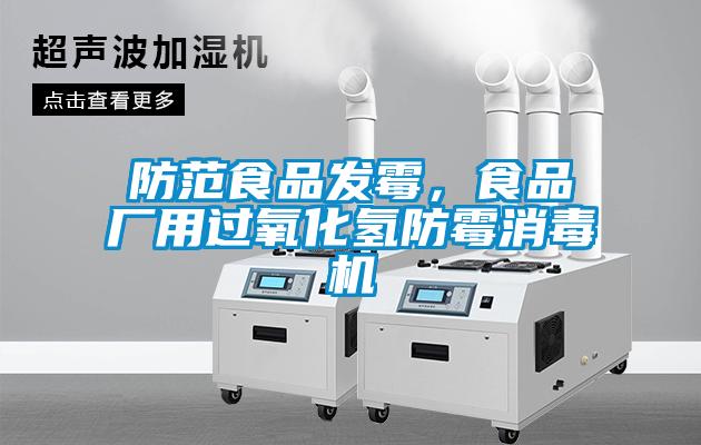防范食品發(fā)霉，食品廠用過氧化氫防霉消毒機