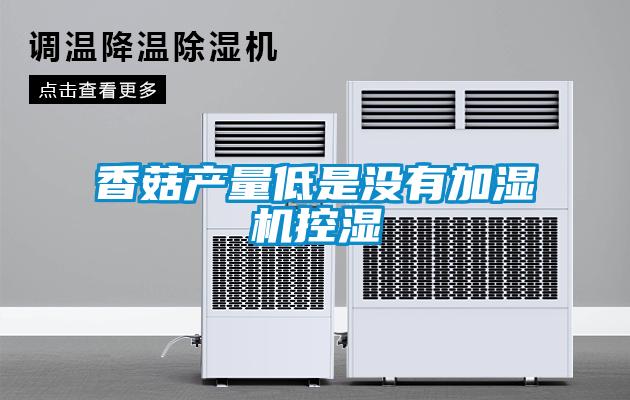 香菇產(chǎn)量低是沒有加濕機控濕