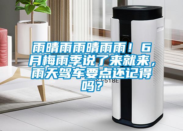 雨晴雨雨晴雨雨！6月梅雨季說了來就來，雨天駕車要點還記得嗎？