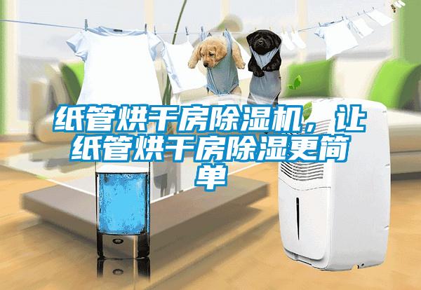 紙管烘干房除濕機(jī)，讓紙管烘干房除濕更簡(jiǎn)單