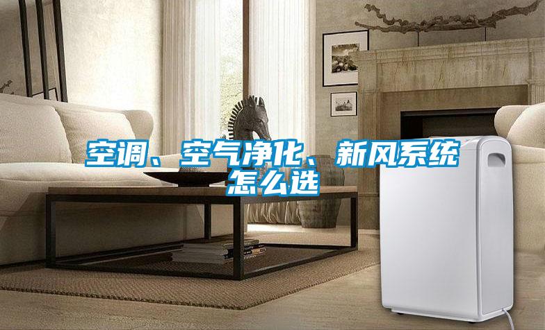 空調(diào)、空氣凈化、新風(fēng)系統(tǒng)怎么選