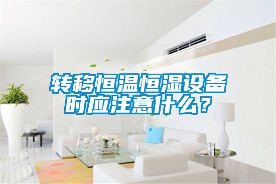 轉(zhuǎn)移恒溫恒濕設(shè)備時(shí)應(yīng)注意什么？
