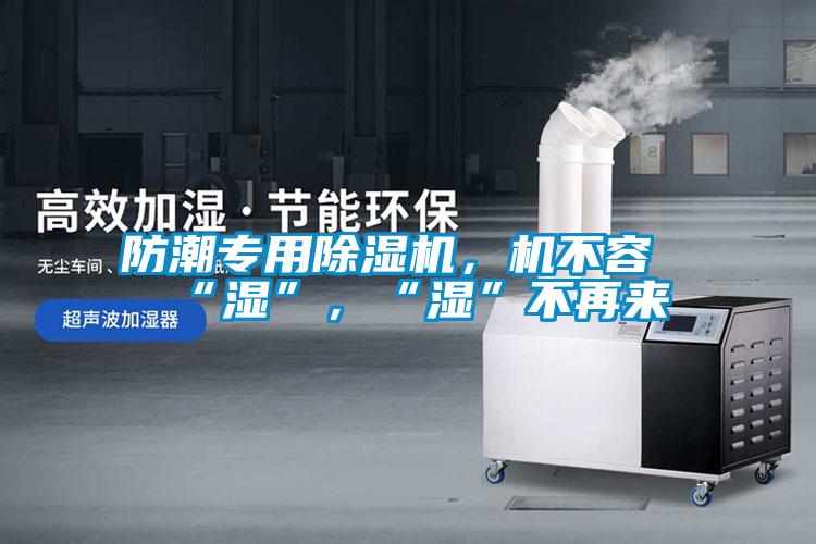 防潮專用除濕機(jī)，機(jī)不容“濕”，“濕”不再來(lái)