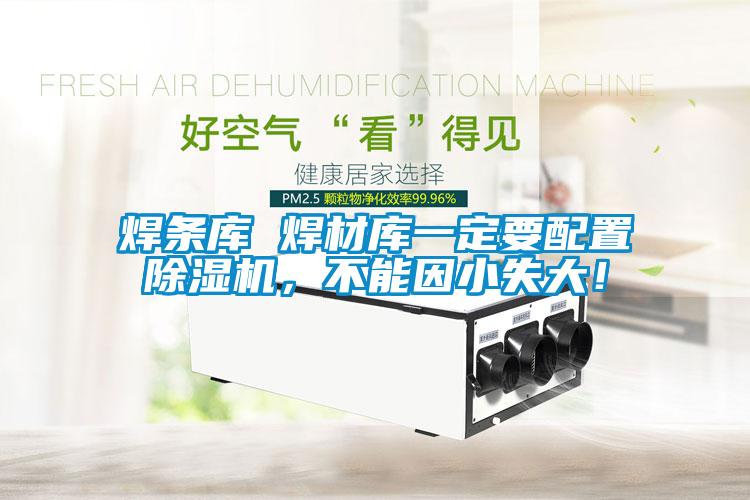 焊條庫 焊材庫一定要配置除濕機，不能因小失大！