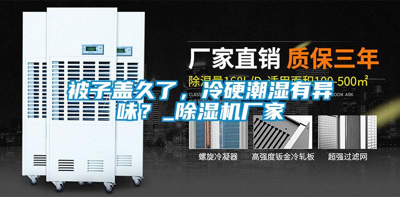 被子蓋久了，冷硬潮濕有異味？_除濕機(jī)廠家