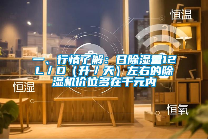 一、行情了解：日除濕量12L／D（升／天）左右的除濕機(jī)價(jià)位多在千元內(nèi)