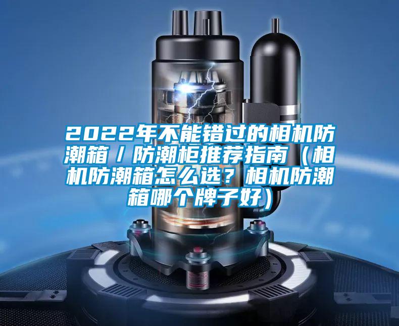 2022年不能錯(cuò)過的相機(jī)防潮箱／防潮柜推薦指南（相機(jī)防潮箱怎么選？相機(jī)防潮箱哪個(gè)牌子好）