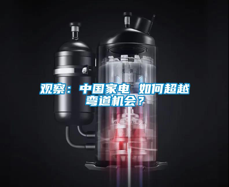 觀察：中國家電 如何超越彎道機(jī)會？