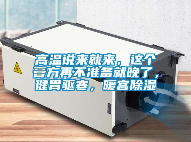 高溫說來就來，這個膏方再不準備就晚了，健胃驅(qū)寒，暖宮除濕
