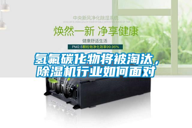 氫氟碳化物將被淘汰，除濕機(jī)行業(yè)如何面對