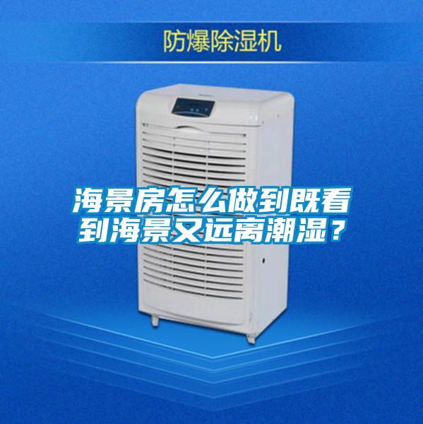 海景房怎么做到既看到海景又遠(yuǎn)離潮濕？