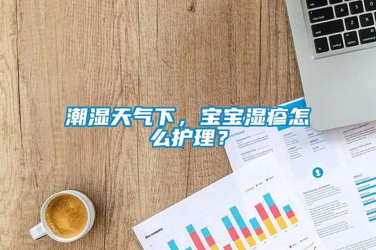 潮濕天氣下，寶寶濕疹怎么護(hù)理？