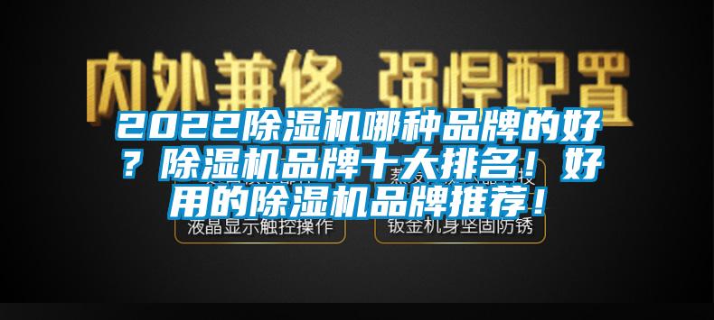 2022除濕機(jī)哪種品牌的好？除濕機(jī)品牌十大排名！好用的除濕機(jī)品牌推薦！