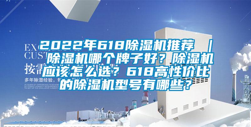 2022年618除濕機(jī)推薦 ｜ 除濕機(jī)哪個牌子好？除濕機(jī)應(yīng)該怎么選？618高性價比的除濕機(jī)型號有哪些？