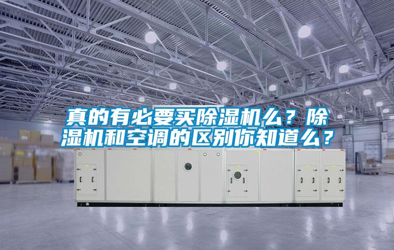 真的有必要買除濕機(jī)么？除濕機(jī)和空調(diào)的區(qū)別你知道么？