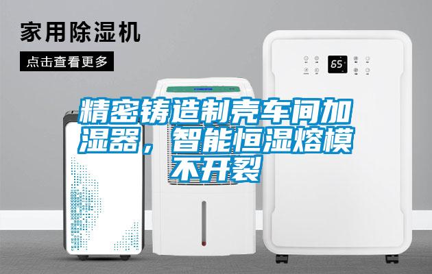 精密鑄造制殼車間加濕器，智能恒濕熔模不開裂