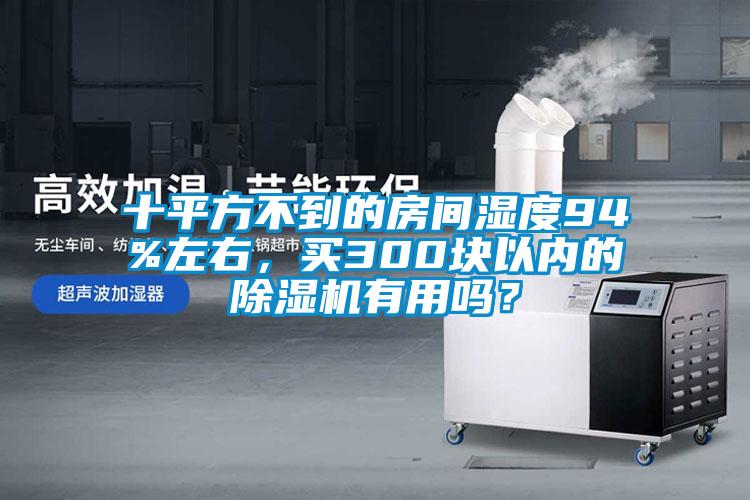 十平方不到的房間濕度94%左右，買300塊以內(nèi)的除濕機(jī)有用嗎？