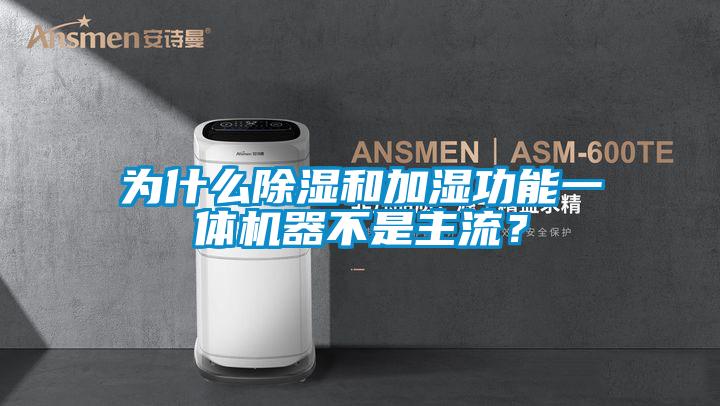 為什么除濕和加濕功能一體機器不是主流？