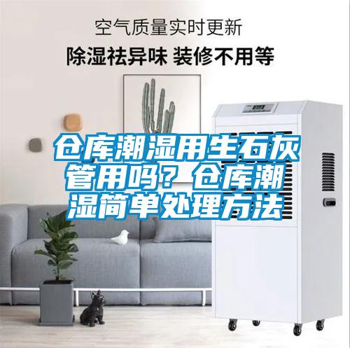 倉庫潮濕用生石灰管用嗎？倉庫潮濕簡單處理方法