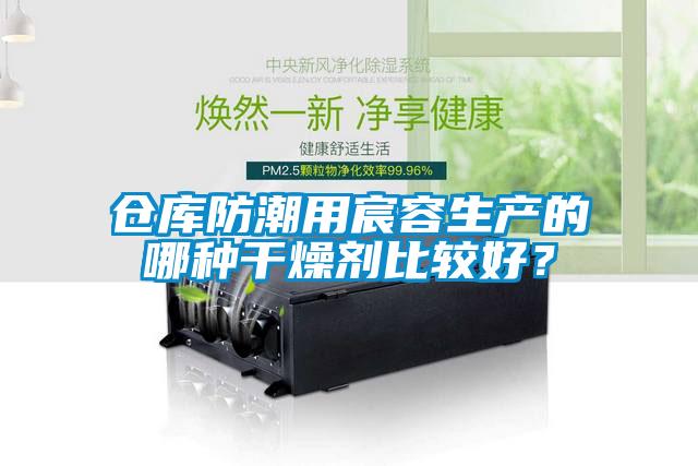 倉庫防潮用宸容生產(chǎn)的哪種干燥劑比較好？