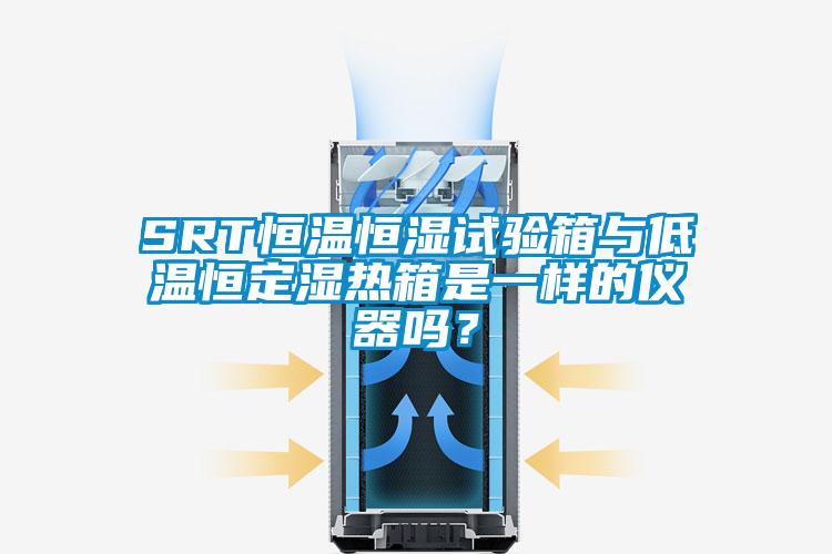 SRT恒溫恒濕試驗箱與低溫恒定濕熱箱是一樣的儀器嗎？