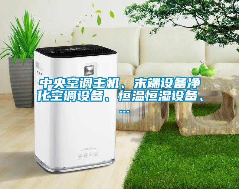 中央空調(diào)主機(jī)、末端設(shè)備凈化空調(diào)設(shè)備、恒溫恒濕設(shè)備、 ...