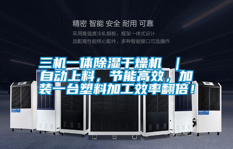 三機(jī)一體除濕干燥機(jī) ｜ 自動(dòng)上料，節(jié)能高效，加裝一臺(tái)塑料加工效率翻倍！