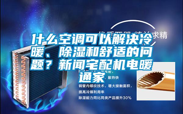 什么空調(diào)可以解決冷暖、除濕和舒適的問題？新聞?wù)錂C(jī)電暖通家