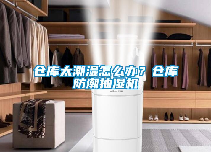 倉庫太潮濕怎么辦？倉庫防潮抽濕機