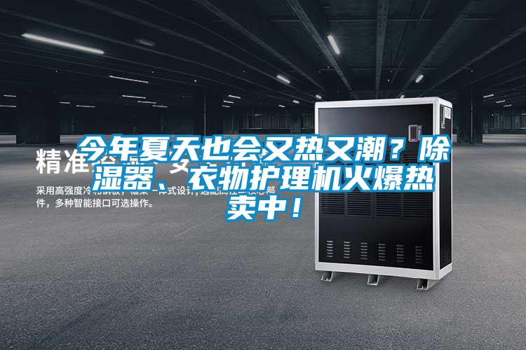 今年夏天也會又熱又潮？除濕器、衣物護(hù)理機(jī)火爆熱賣中！