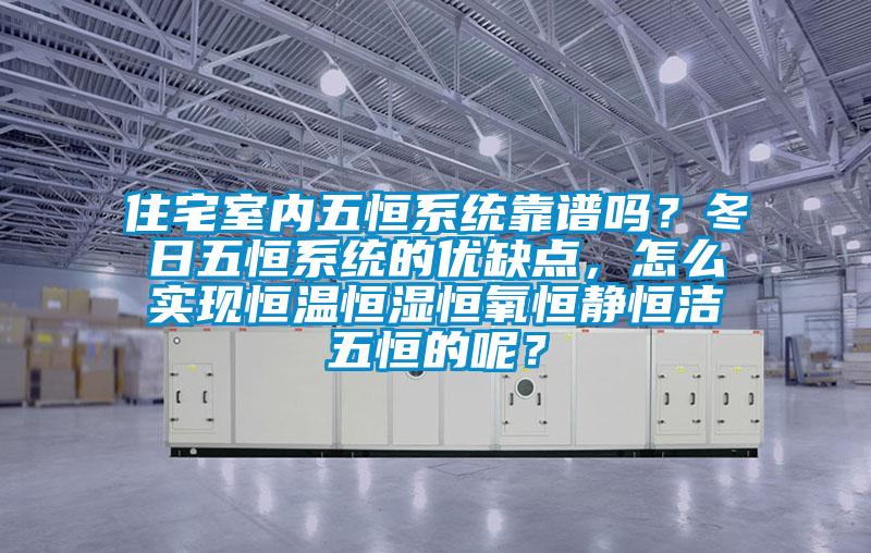 住宅室內(nèi)五恒系統(tǒng)靠譜嗎？冬日五恒系統(tǒng)的優(yōu)缺點(diǎn)，怎么實(shí)現(xiàn)恒溫恒濕恒氧恒靜恒潔五恒的呢？