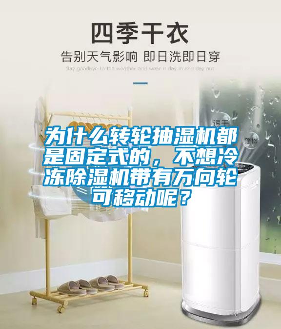 為什么轉(zhuǎn)輪抽濕機(jī)都是固定式的，不想冷凍除濕機(jī)帶有萬(wàn)向輪可移動(dòng)呢？